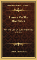 Lessons On The Beatitudes: For The Use Of Sunday Schools (1881)