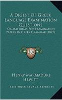 A Digest Of Greek Language Examination Questions: Or Materials For Examination Papers In Greek Grammar (1877)