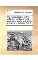 The Masquerade; Or, the History of Lord Avon and Miss Tameworth. in a Series of Letters. ... Volume 2 of 2