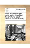 Copy of the resolutions, rules, and orders of the Sailor's Fund, South Shields, for mutual relief; ...: (English)