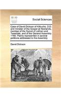 Case of David Dickson of Kilbucho, D.D. and minister of the Gospel at Newlands, member of the Synod of Lothian and Tweedale, and of the General Assembly 1769. Plainly represented in several petitions addressed to the Assembly