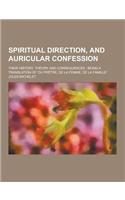 Spiritual Direction, and Auricular Confession; Their History, Theory and Consequences: Being a Translation of 'du Pretre, de La Femme, de La Famille'