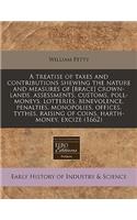 A Treatise of Taxes and Contributions Shewing the Nature and Measures of [Brace] Crown-Lands, Assessments, Customs, Poll-Moneys, Lotteries, Benevolence, Penalties, Monopolies, Offices, Tythes, Raising of Coins, Harth-Money, Excize (1662)