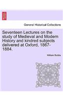 Seventeen Lectures on the Study of Medieval and Modern History and Kindred Subjects Delivered at Oxford, 1867-1884.: (English)