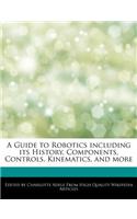 A Guide to Robotics Including Its History, Components, Controls, Kinematics, and More