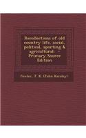 Recollections of Old Country Life, Social, Political, Sporting & Agricultural; - Primary Source Edition