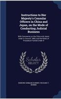 Instructions to Her Majesty's Consular Officers in China and Japan, on the Mode of Conducting Judicial Business