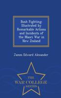 Bush Fighting: Illustrated by Remarkable Actions and Incidents of the Maori War in New Zealand - War College Series