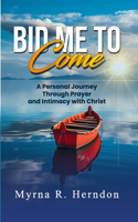 Bid Me to Come: A Personal Journey Through Prayer and Intimacy with Christ