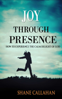 Joy Through Presence: How to Experience the Calm Delight of God