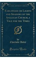 Earlswood or Lights and Shadows of the Anglican Church, a Tale for the Times (Classic Reprint)