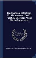 The Electrical Catechism; 533 Plain Answers To 533 Practical Questions About Electical Apparatus;