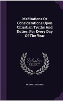 Meditations Or Considerations Upon Christian Truths And Duties, For Every Day Of The Year