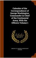 Calendar of the Correspondence of George Washington, Commander in Chief of the Continental Army, with the Officers Volume 1: (English)