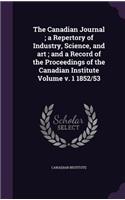Canadian Journal; a Repertory of Industry, Science, and art; and a Record of the Proceedings of the Canadian Institute Volume v. 1 1852/53