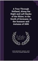 A Tour Through Holland, Along the Right and Left Banks of the Rhine, to the South of Germany, in the Summer and Autumn of 1806