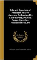 Life and Speeches of President Andrew Johnson. Embracing His Early History, Political Career, Speeches, Procalamations, Etc