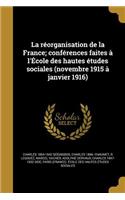 La Reorganisation de La France; Conferences Faites A L'Ecole Des Hautes Etudes Sociales (Novembre 1915 a Janvier 1916)