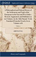 A Philosophical and Political History of the Settlements and Trade of the Europeans in the East and West Indies. Revised, Augmented, and Published, in Ten Volumes, by the Abbé Raynal. Newly Translated from the French, in Six Volumes of 6; Volume 3