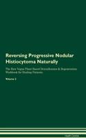 Reversing Progressive Nodular Histiocytoma Naturally The Raw Vegan Plant-Based Detoxification & Regeneration Workbook for Healing Patients. Volume 2