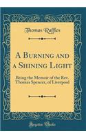 A Burning and a Shining Light: Being the Memoir of the Rev. Thomas Spencer, of Liverpool (Classic Reprint)