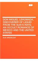 Don Miguel Lehumada, Discoverer of Liquid from the Sun's Rays; An Occult Romance of Mexico and the United States