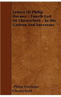 Letters Of Philip Dormer - Fourth Earl Of Chesterfield - To His Godson And Successor