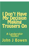 I Don't Have My Decision Making Trousers On