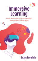 Immersive Learning: A Practical Guide to Virtual Reality's Superpowers in Education