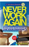 Never Work Again: Work Less, Earn More, and Live Your Freedom