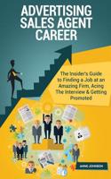 Advertising Sales Agent Career (Special Edition): The Insider's Guide to Finding a Job at an Amazing Firm, Acing the Interview & Getting Promoted