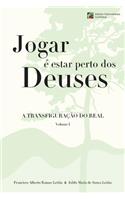 Jogar e estar perto dos Deuses - A Transfiguracao do Real - Volume 1