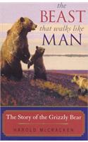 Beast That Walks Like Man: The Story of the Grizzly Bear