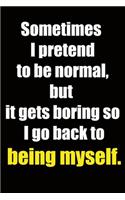 Sometimes I pretend to be normal, but it gets boring so I go back to being myself.: 6x9 Lined Notebook, Funny Gift For a Friend or a Colleague (Gift For Someone You Love), Birthday Gift