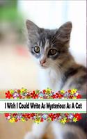 I Wish I Could Write As Mysterious As A Cat: Wide Ruled Lined Journal For anyone who loves Cats, Floral Gift For Boss/Coworkers/Colleagues/Students