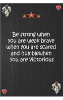 Be strong when you are weak brave when you are scared and humble when you are victorious