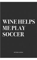 Wine Helps Me Play Soccer: A 6x9 Inch Diary Notebook Journal With A Bold Text Font Slogan On A Matte Cover and 120 Blank Lined Pages Makes A Great Alternative To A Card