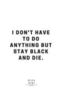 I Don't Have To Do Anything But Stay Black And Die.
