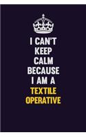 I Can't Keep Calm Because I Am A Textile Operative: Motivational and inspirational career blank lined gift notebook with matte finish