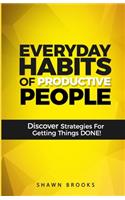 Everyday Habits of Productive People: Discover Strategies For Getting Things DONE!