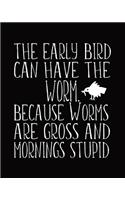 The Early Bird Can Have The Worm. Because Worms Are Gross And Mornings Stupid