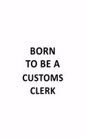 Born To Be A Customs Clerk: New Customs Clerk Notebook, Customs Assistant Journal Gift, Diary, Doodle Gift or Notebook - 6 x 9 Compact Size, 109 Blank Lined Pages