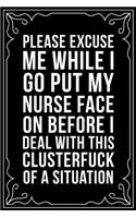 Please Excuse Me While I Go Put My Nurse Face on Before I Deal with This Clusterfuck of a Situation: This 6"X9" blank line journal makes a great gift idea for any nurse or nursing student.