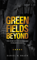 Green Fields Beyond: The Story of the Sherbrooke Fusilier Regiment