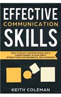 Effective Communication Skills: How to Enjoy Conversations, Build Assertiveness, & Have Great Interactions for Meaningful Relationships