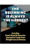 The Beginning Is Always the Hardest: A 90 Day Food, Mood and Exercise Journal to Track Your Weight Loss and Fitness