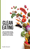 Clean Eating: The Complete Guide to Improve Your Health and Discover a New Way to Love Yourself