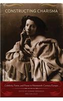 Constructing Charisma: Celebrity, Fame, and Power in Nineteenth-Century Europe