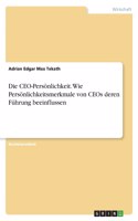 Die CEO-Persönlichkeit. Wie Persönlichkeitsmerkmale von CEOs deren Führung beeinflussen