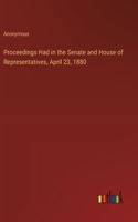 Proceedings Had in the Senate and House of Representatives, April 23, 1880